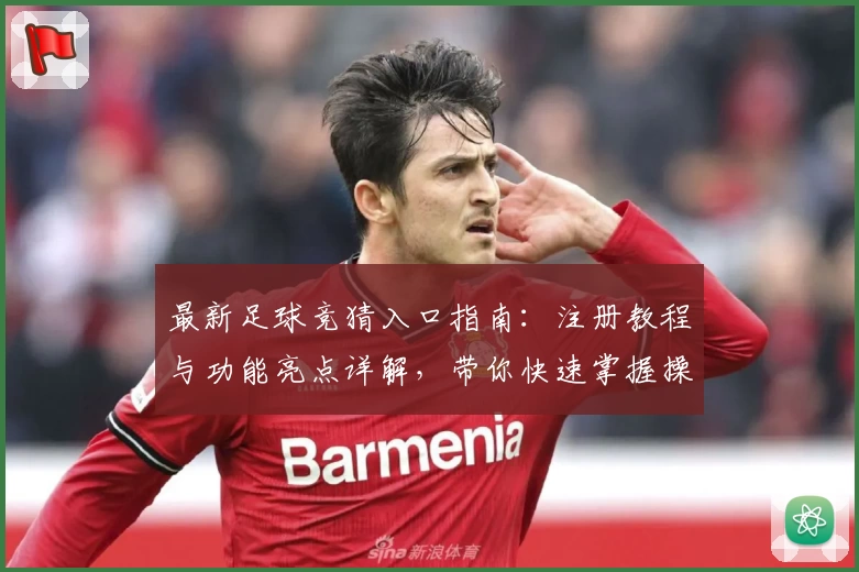 最新足球竞猜入口指南：注册教程与功能亮点详解，带你快速掌握操作技巧