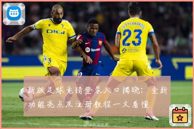 新版足球竞猜登录入口揭晓：全新功能亮点及注册教程一文看懂