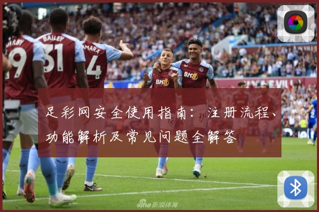 足彩网安全使用指南：注册流程、功能解析及常见问题全解答
