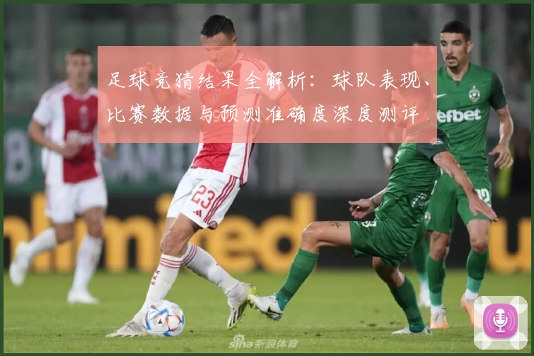 足球竞猜结果全解析:球队表现、比赛数据与预测准确度深度测评