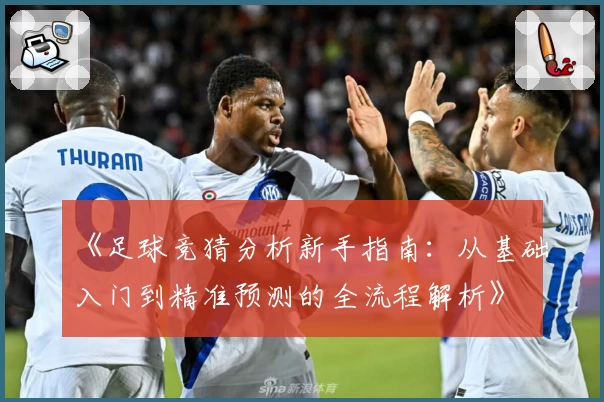 《足球竞猜分析新手指南：从基础入门到精准预测的全流程解析》