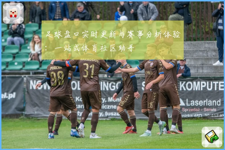 足球盘口实时更新与赛事分析体验：一站式体育社区助手