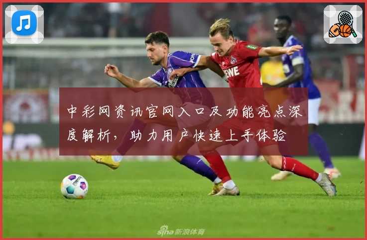 中彩网资讯官网入口及功能亮点深度解析，助力用户快速上手体验
