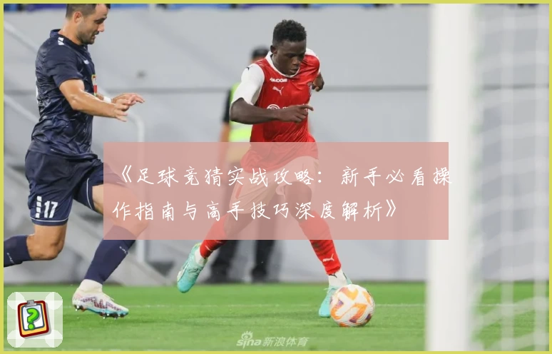 《足球竞猜实战攻略：新手必看操作指南与高手技巧深度解析》