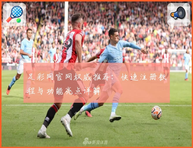 足彩网官网权威推荐：快速注册教程与功能亮点详解