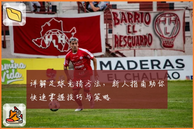 详解足球竞猜方法，新人指南助你快速掌握技巧与策略
