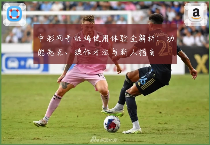 中彩网手机端使用体验全解析：功能亮点、操作方法与新人指南