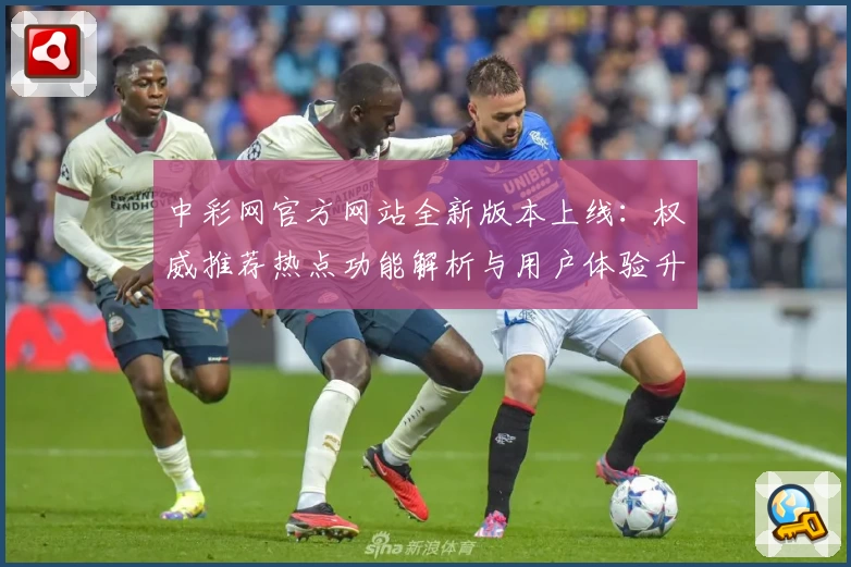 中彩网官方网站全新版本上线:权威推荐热点功能解析与用户体验升级指南