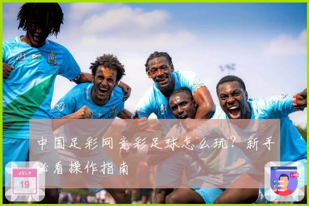 中国足彩网竞彩足球怎么玩？新手必看操作指南