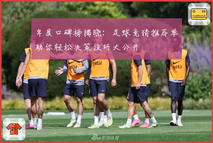 年度口碑榜揭晓：足球竞猜推荐单助你轻松决策技巧大公开