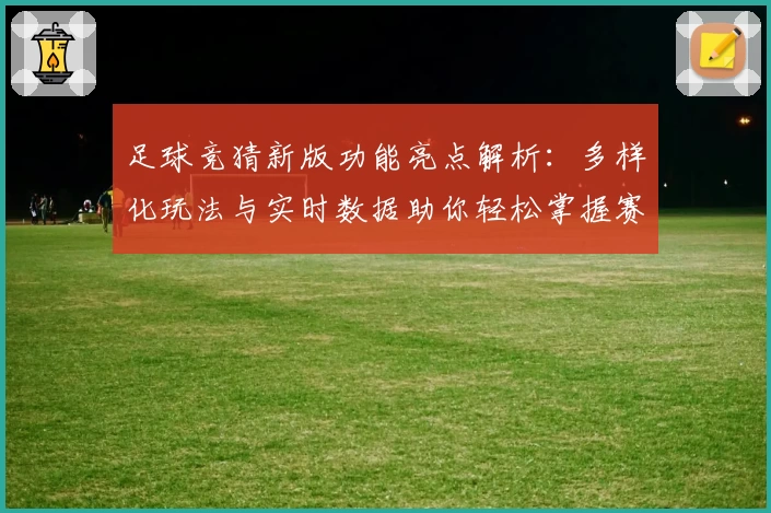 足球竞猜新版功能亮点解析：多样化玩法与实时数据助你轻松掌握赛事动态