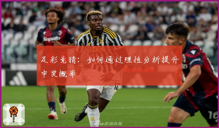 足彩竞猜:如何通过理性分析提升中奖概率