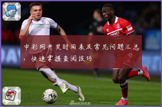 中彩网开奖时间表及常见问题汇总，快速掌握查阅技巧
