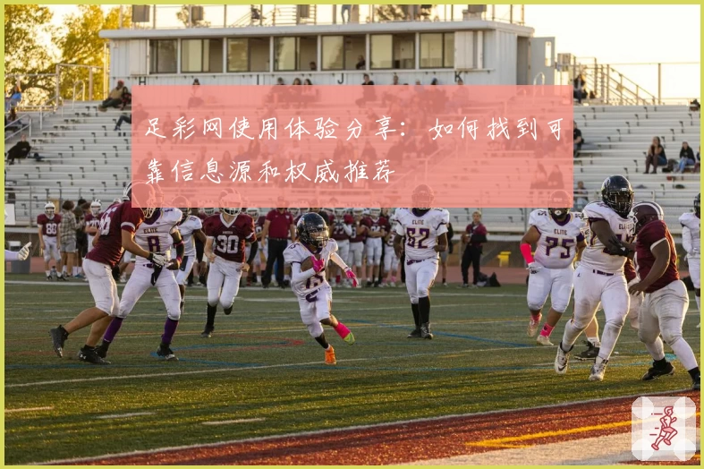 足彩网使用体验分享：如何找到可靠信息源和权威推荐