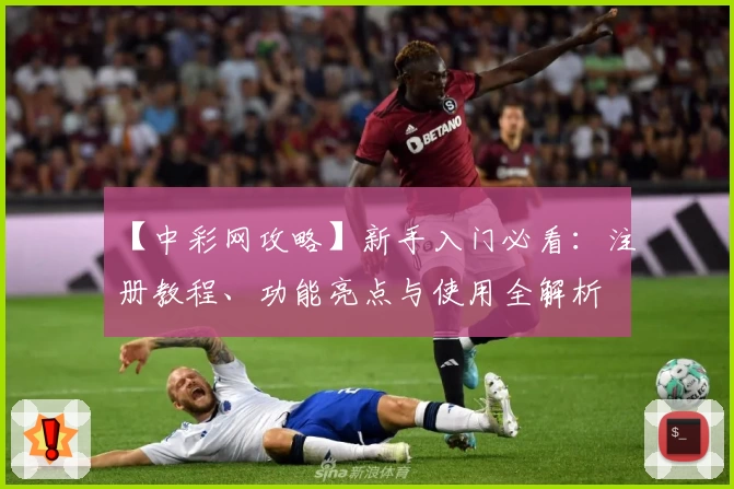 【中彩网攻略】新手入门必看：注册教程、功能亮点与使用全解析