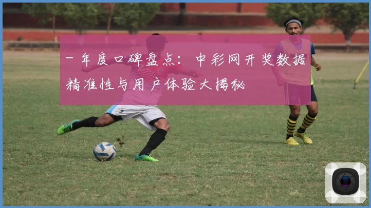 - 年度口碑盘点：中彩网开奖数据精准性与用户体验大揭秘