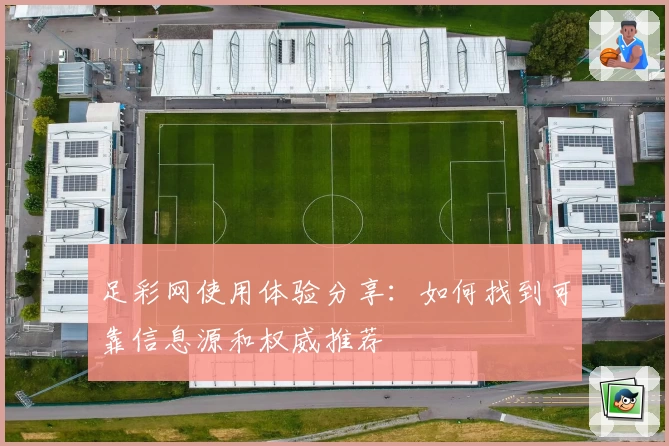 足彩网使用体验分享:如何找到可靠信息源和权威推荐
