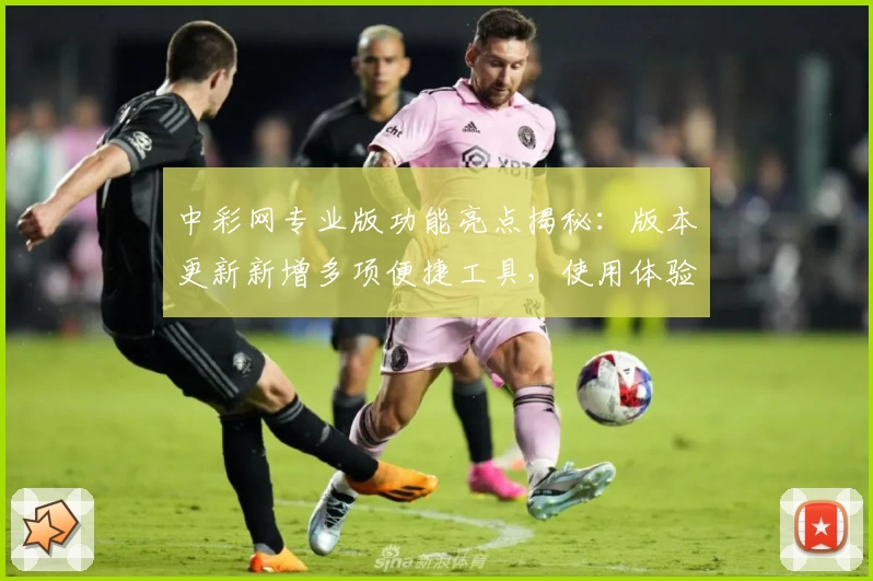 中彩网专业版功能亮点揭秘：版本更新新增多项便捷工具，使用体验全面升级