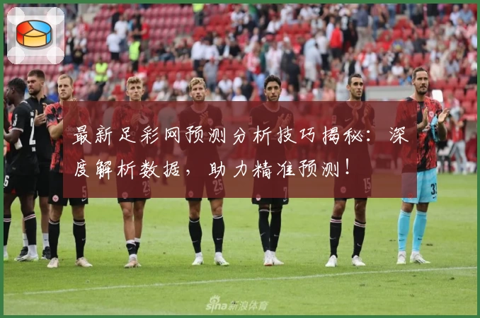 最新足彩网预测分析技巧揭秘：深度解析数据，助力精准预测！