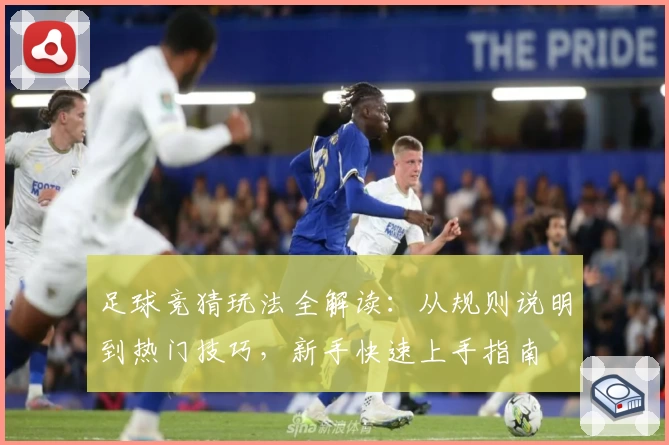 足球竞猜玩法全解读：从规则说明到热门技巧，新手快速上手指南