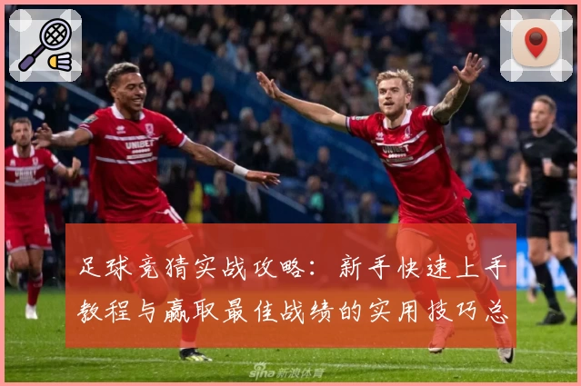 足球竞猜实战攻略：新手快速上手教程与赢取最佳战绩的实用技巧总结