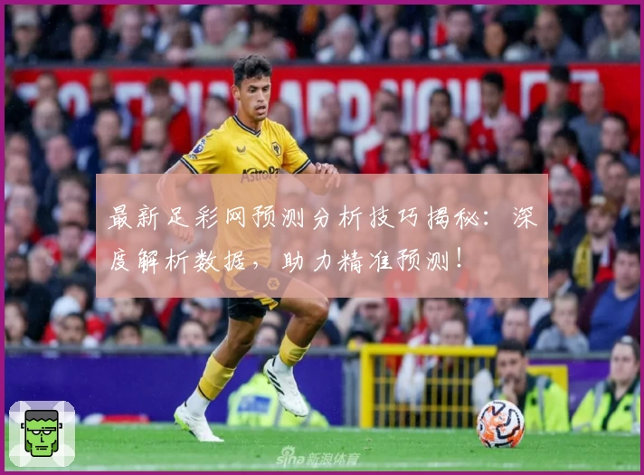最新足彩网预测分析技巧揭秘：深度解析数据，助力精准预测！