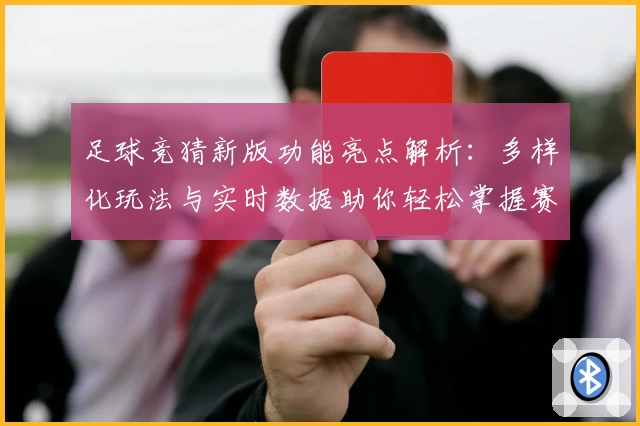足球竞猜新版功能亮点解析：多样化玩法与实时数据助你轻松掌握赛事动态
