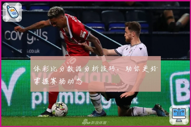 体彩比分数据分析技巧，助你更好掌握赛场动态