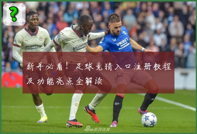 新手必看！足球竞猜入口注册教程及功能亮点全解读