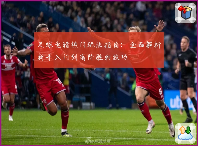 足球竞猜热门玩法指南：全面解析新手入门到高阶胜利技巧