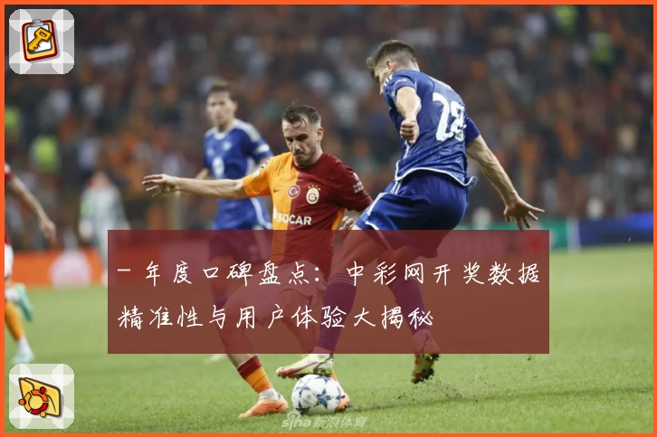 - 年度口碑盘点:中彩网开奖数据精准性与用户体验大揭秘