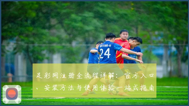 足彩网注册全流程详解：官方入口、安装方法与使用体验一站式指南
