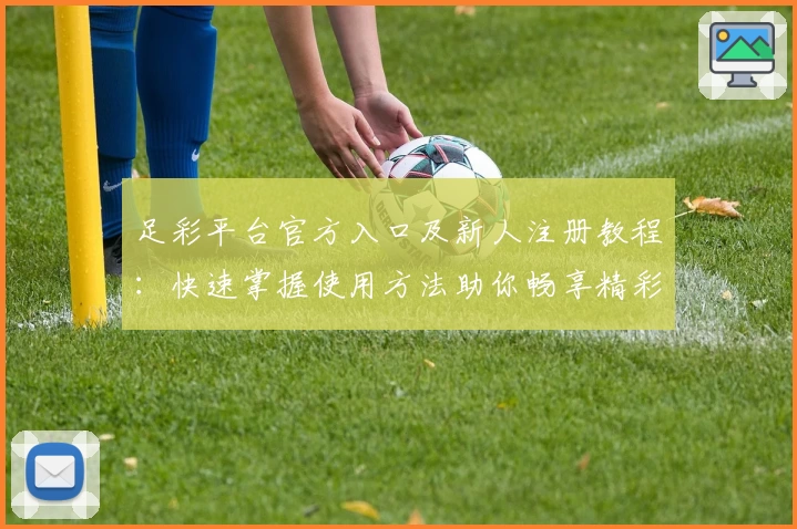 足彩平台官方入口及新人注册教程：快速掌握使用方法助你畅享精彩赛事