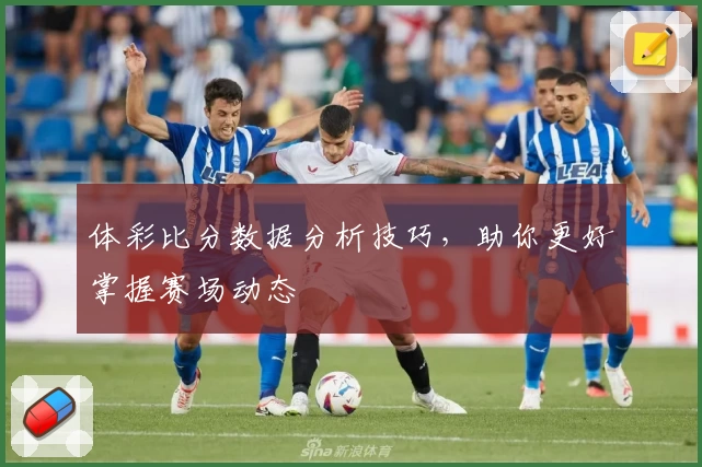 体彩比分数据分析技巧，助你更好掌握赛场动态