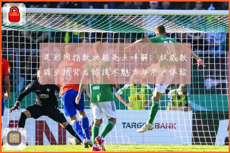 足彩网指数功能亮点详解：权威数据分析背后的技术魅力与用户体验