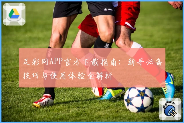 足彩网APP官方下载指南：新手必备技巧与使用体验全解析