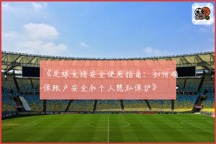 《足球竞猜安全使用指南:如何确保账户安全和个人隐私保护》