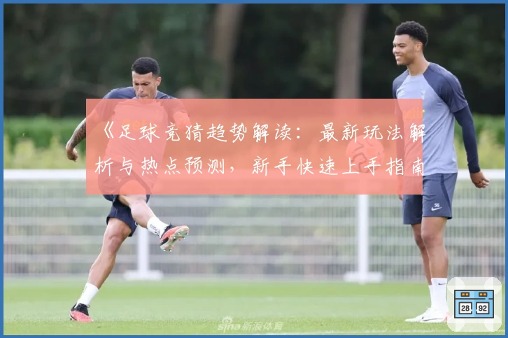 《足球竞猜趋势解读：最新玩法解析与热点预测，新手快速上手指南》