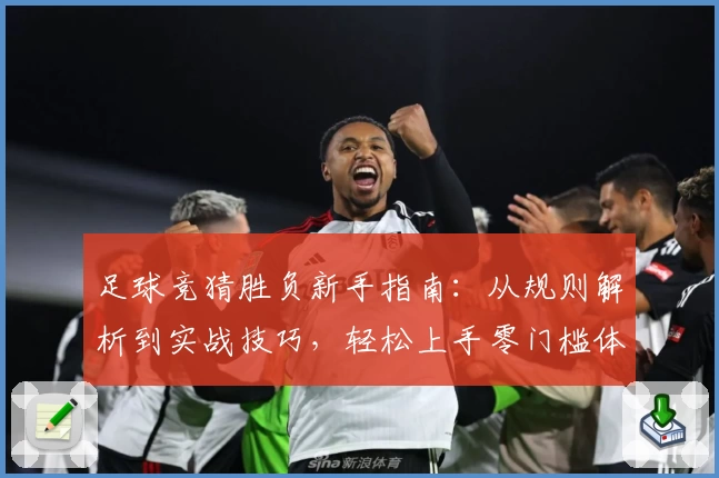 足球竞猜胜负新手指南：从规则解析到实战技巧，轻松上手零门槛体验