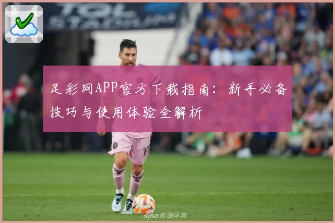足彩网APP官方下载指南：新手必备技巧与使用体验全解析