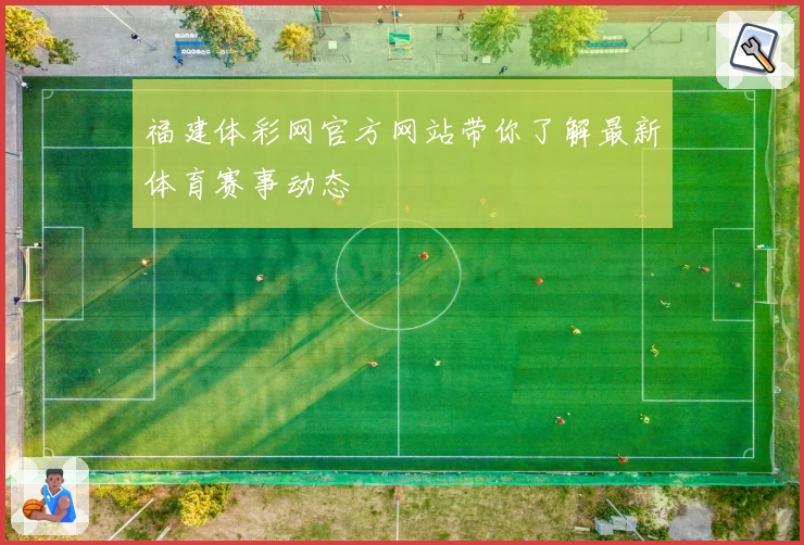 福建体彩网官方网站带你了解最新体育赛事动态