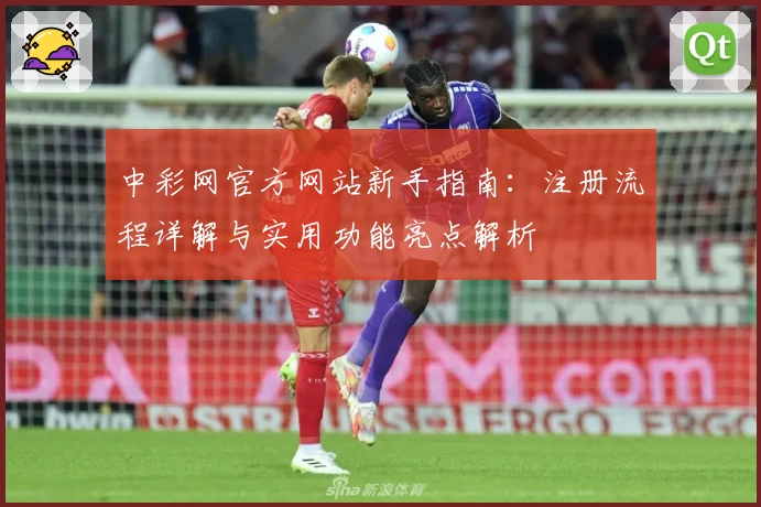 中彩网官方网站新手指南：注册流程详解与实用功能亮点解析