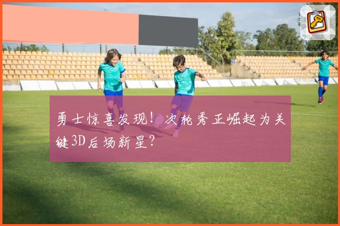 勇士惊喜发现！次轮秀正崛起为关键3D后场新星？
