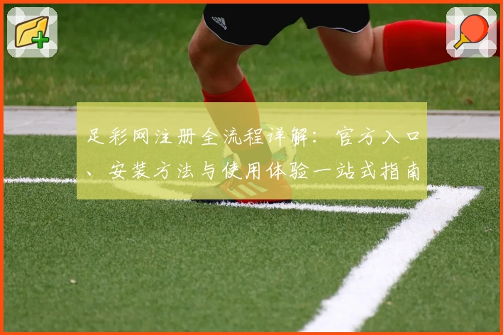 足彩网注册全流程详解：官方入口、安装方法与使用体验一站式指南