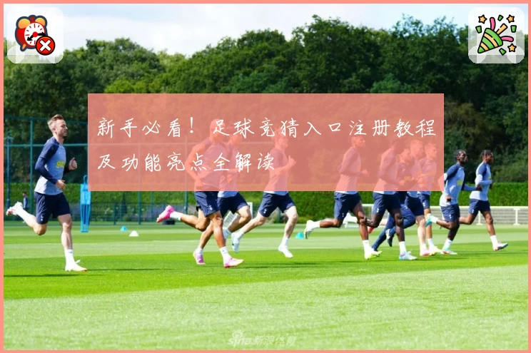新手必看！足球竞猜入口注册教程及功能亮点全解读