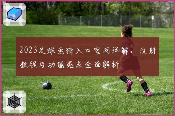 2023足球竞猜入口官网详解，注册教程与功能亮点全面解析