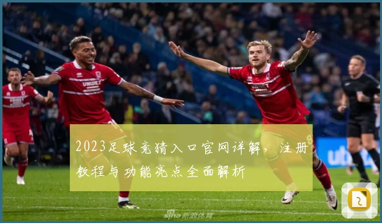 2023足球竞猜入口官网详解，注册教程与功能亮点全面解析
