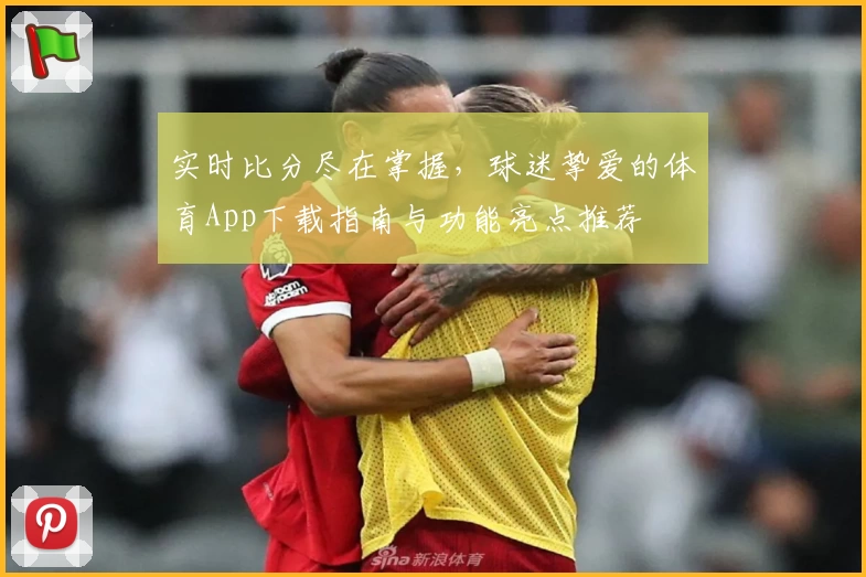 实时比分尽在掌握，球迷挚爱的体育App下载指南与功能亮点推荐