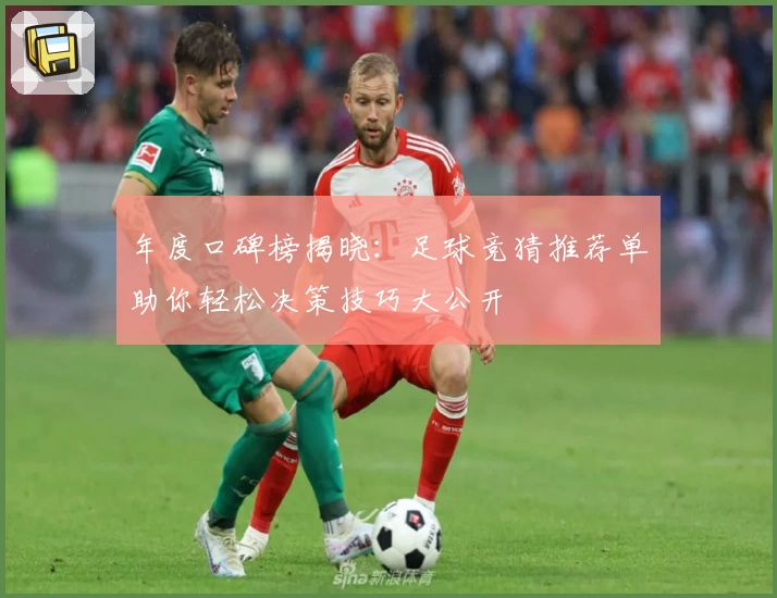 年度口碑榜揭晓：足球竞猜推荐单助你轻松决策技巧大公开