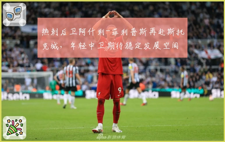 热刺后卫阿什利-菲利普斯再赴斯托克城，年轻中卫期待稳定发展空间
